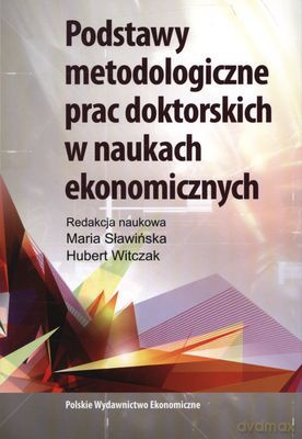 Podstawy Metodologiczne Prac Doktorskich W Naukach Ekonomicznych - Maria Sławińska, Hubert Witczak [KSIĄŻKA]