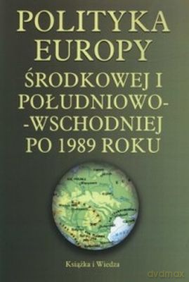 Polityka Europy Środkowej I Południowo-Wschodniej Po 1989 Roku [KSIĄŻKA]