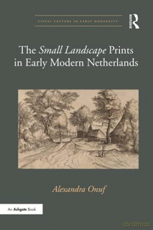 The 'Small Landscape' Prints in Early Modern Netherlands (Visual Culture in Early Modernity) - Alexandra Onuf [KSIĄŻKA]