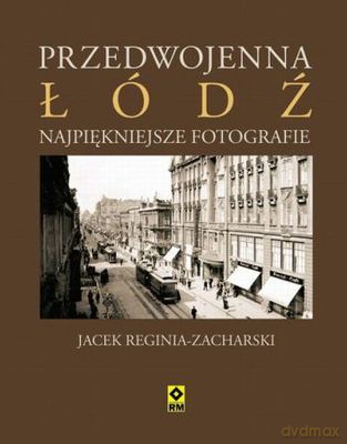 Przedwojenna Łódź Najpiękniejsze Fotografie Tw - Jacek Reginia-Zacharski [KSIĄŻKA]