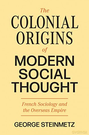 The Colonial Origins of Modern Social Thought: French Sociology and the Overseas Empire: 3 (Princeton Modern Knowledge, 3) - George Steinmetz [KSIĄŻKA]