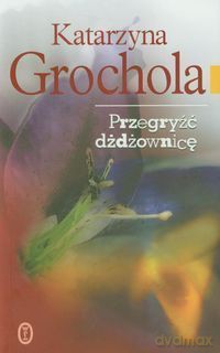 Przegryźć Dżdżownicę Wyd.2011 - Katarzyna Grochola [KSIĄŻKA]