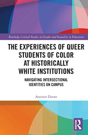 The Experiences of Queer Students of Color at Historically White Institutions: Navigating Intersectional Identities on Campus (Routledge Critical Studies in Gender and Sexuality in Education) - Antonio Duran [KSIĄŻKA]