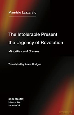 The Intolerable Present, the Urgency of Revolution: Minorities and Classes - Maurizio Lazzarato [KSIĄŻKA]