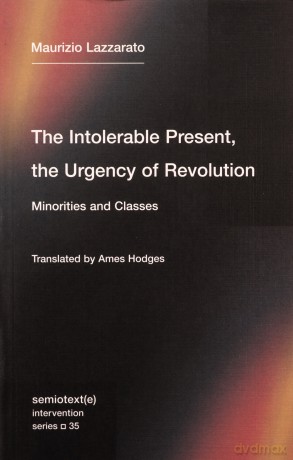 The Intolerable Present, the Urgency of Revolution: Minorities and Classes - Maurizio Lazzarato [KSIĄŻKA]