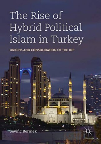 The Rise of Hybrid Political Islam in Turkey: Origins and Consolidation of the JDP - Sevinç Bermek [KSIĄŻKA]