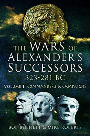The Wars of Alexander's Successors 323 - 281 BC: Volume 1: Commanders and Campaigns - Bob Bennett [KSIĄŻKA]