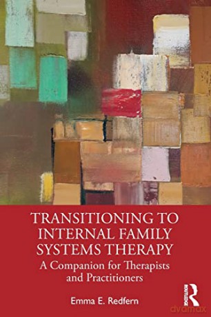 Transitioning to Internal Family Systems Therapy: A Companion for Therapists and Practitioners - Emma E. Redfern [KSIĄŻKA]