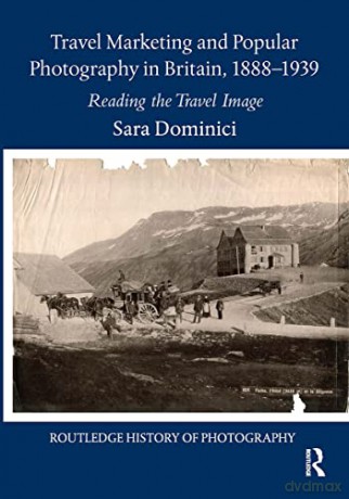 Travel Marketing and Popular Photography in Britain, 1888-1939: Reading the Travel Image (Routledge History of Photography) - Sara Dominici [KSIĄŻKA]