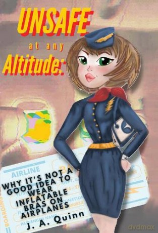 Unsafe at any Altitude: Why It's Not a Good idea to Wear inflatable Bras on Airplanes - J.A. Quinn [KSIĄŻKA]