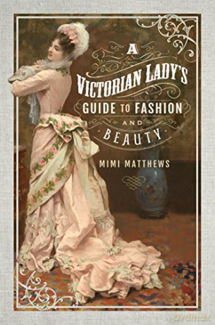 Victorian Ladys Guide To Fashion/Beauty - Mimi Matthews [KSIĄŻKA]