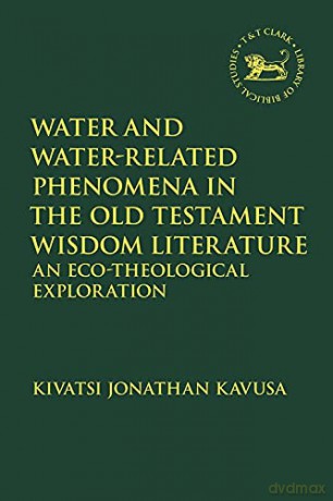 Water and Water-Related Phenomena in the Old Testament Wisdom Literature: An Eco-Theological Exploration (The Library of Hebrew Bible/Old Testament Studies) - Kivatsi Jonathan Kavusa [KSIĄŻKA]