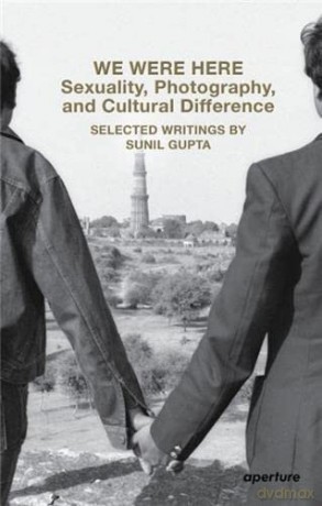 We Were Here: Sexuality, Photography, and Cultural Difference: Selected writings by Sunil Gupta (Aperture Ideas) - Sunil Gupta [KSIĄŻKA]