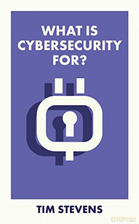 What Is Cybersecurity For - Tim Stevens [KSIĄŻKA]