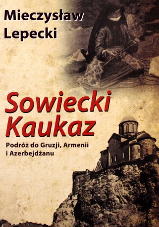 Sowiecki Kaukaz Podróż Do Gruzji Armenii I Azerbejdżanu - Mieczysław Lepecki [KSIĄŻKA]