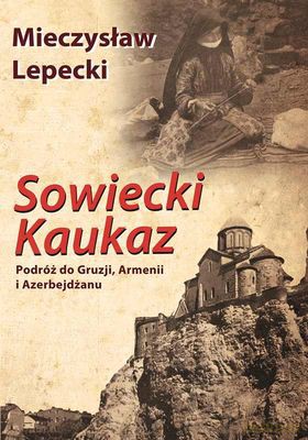 Sowiecki Kaukaz Podróż Do Gruzji Armenii I Azerbejdżanu Tw - Mieczysław Lepecki [KSIĄŻKA]
