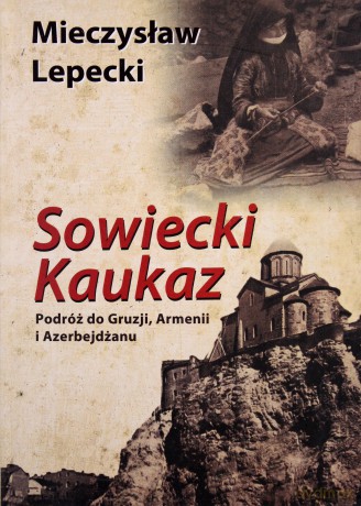 Sowiecki Kaukaz Podróż Do Gruzji Armenii I Azerbejdżanu Tw - Mieczysław Lepecki [KSIĄŻKA]