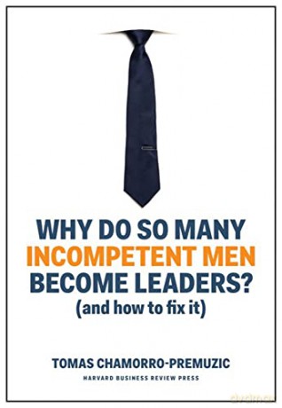 Why Do So Many Incompetent Men/Leaders - Tomas Chamorro-Premuzic [KSIĄŻKA]