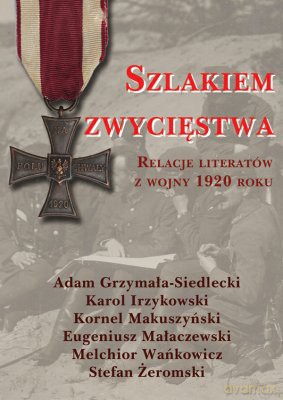 Szlakiem Zwycięstwa Relacje Literatów Z Wojny 1920 Roku - Adam Grzymała-Siedlecki, Karol Irzykowski, Kornel Makuszyński, Eugeniusz Małaczewski, Melchior Wańko [KSIĄŻKA]