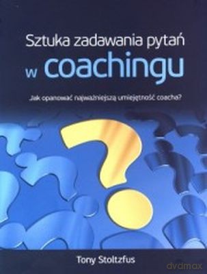 Sztuka Zadawania Pytań W Coachingu - Tony Stoltzfus [KSIĄŻKA]