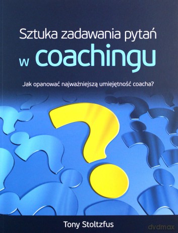Sztuka Zadawania Pytań W Coachingu - Tony Stoltzfus [KSIĄŻKA]