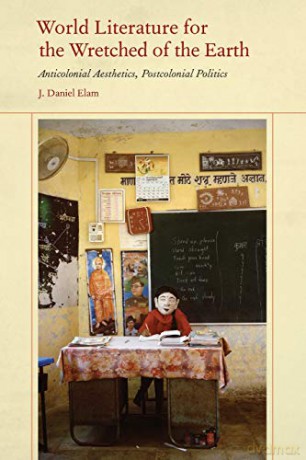 World Literature for the Wretched of the Earth: Anticolonial Aesthetics, Postcolonial Politics - J. Daniel Elam [KSIĄŻKA]