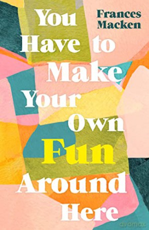You Have to Make Your Own Fun Around Here: Winner of the Beryl Bainbridge First Time Author Award - Frances Macken [KSIĄŻKA]