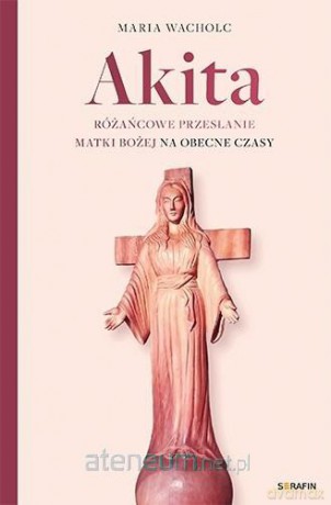 Akita. Różańcowe przesłanie Matki Bożej - Maria Wacholc [KSIĄŻKA]