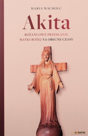 Akita. Różańcowe przesłanie Matki Bożej - Maria Wacholc [KSIĄŻKA]
