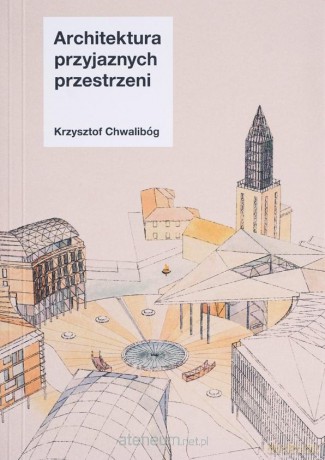 Architektura przyjaznych przestrzeni - Krzysztof Chwalibóg [KSIĄŻKA]