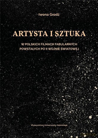 Artysta i sztuka w polskich filmach fabularnych... - Iwona Grodź [KSIĄŻKA]