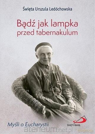 Bądź jak lampka przed tabernakulum - Urszula Ledóchowska [KSIĄŻKA]