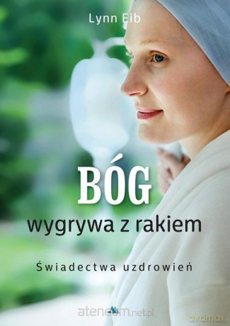 Bóg wygrywa z rakiem. Świadectwa uzdrowień - Lynn Eib [KSIĄŻKA]