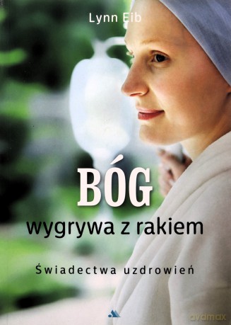 Bóg wygrywa z rakiem. Świadectwa uzdrowień - Lynn Eib [KSIĄŻKA]
