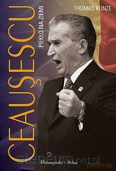 Ceausescu. Piekło na ziemi - Thomas Kunze [KSIĄŻKA]