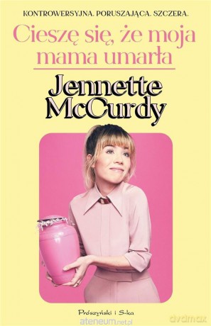 Cieszę się, że moja mama umarła - Jennette McCurdy [KSIĄŻKA]