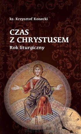 Czas z Chrystusem. Rok liturgiczny - Krzysztof Konecki [KSIĄŻKA]