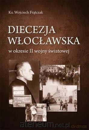 Diecezja włocławska w okresie II wojny światowej - Wojciech Frątczak [KSIĄŻKA]
