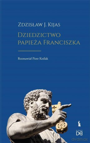 Dziedzictwo papieża Franciszka - Zdzisław J. Kijas, Piotr Koźlak [KSIĄŻKA]