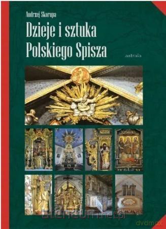 Dzieje i sztuka Polskiego Spisza - Andrzej Skorupa, Rafał Monita [KSIĄŻKA]