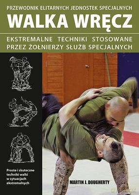 Walka Wręcz Ekstremalne Techniki Stosowane Przez Żołnierzy Służb Specjalnych - Martin J. Dougherty [KSIĄŻKA]
