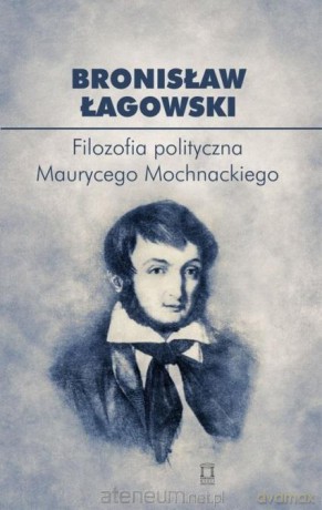 Filozofia polityczna Maurycego Mochnackiego - Bronisław Łagowski [KSIĄŻKA]