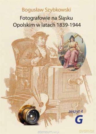 Fotografowie na Śląsku Opolskim. Zeszyt 4G - Bogusław Szybkowski [KSIĄŻKA]