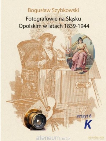 Fotografowie na Śląsku Opolskim. Zeszyt 6K - Bogusław Szybkowski [KSIĄŻKA]