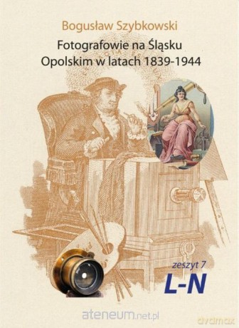 Fotografowie na Śląsku Opolskim. Zeszyt 7L-N - Bogusław Szybkowski [KSIĄŻKA]