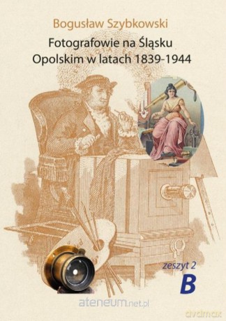 Fotografowie na Śląsku Opolskim.. Zeszyt 2B - Bogusław Szybkowski [KSIĄŻKA]