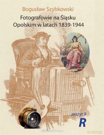 Fotografowie na Śląsku Opolskim.. Zeszyt 9R - Bogusław Szybkowski [KSIĄŻKA]