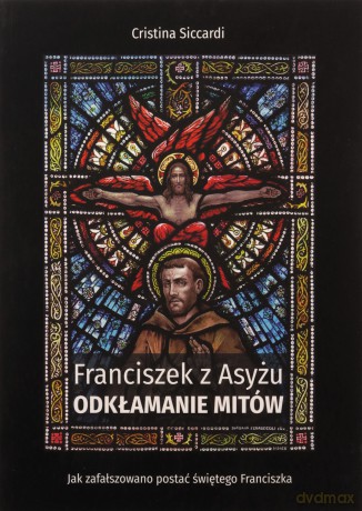 Franciszek z Asyżu. Odkłamanie mitów - Cristina Siccardi [KSIĄŻKA]