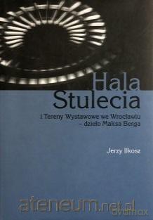 Hala stulecia i tereny wystawowe we Wrocławiu - Jerzy Ilkosz [KSIĄŻKA]