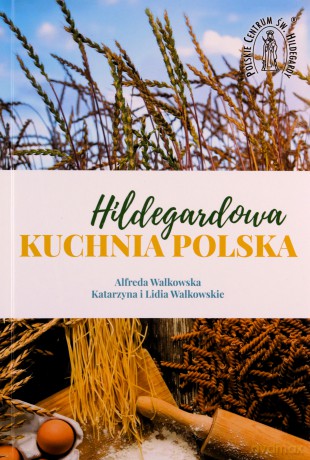 Hildegardowa Kuchnia Polska - Alfreda Walkowska, Katarzyna i Lidia Walkowskie [KSIĄŻKA]
